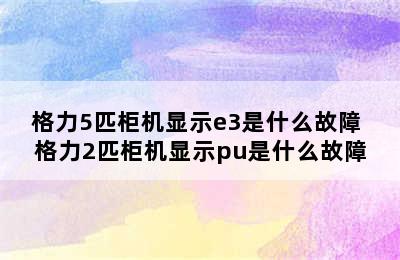 格力5匹柜机显示e3是什么故障 格力2匹柜机显示pu是什么故障